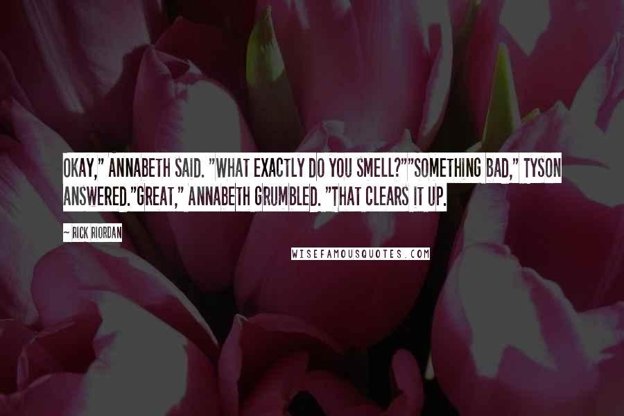 Rick Riordan Quotes: Okay," Annabeth said. "What exactly do you smell?""Something bad," Tyson answered."Great," Annabeth grumbled. "That clears it up.