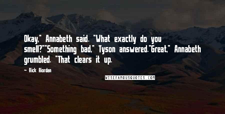 Rick Riordan Quotes: Okay," Annabeth said. "What exactly do you smell?""Something bad," Tyson answered."Great," Annabeth grumbled. "That clears it up.