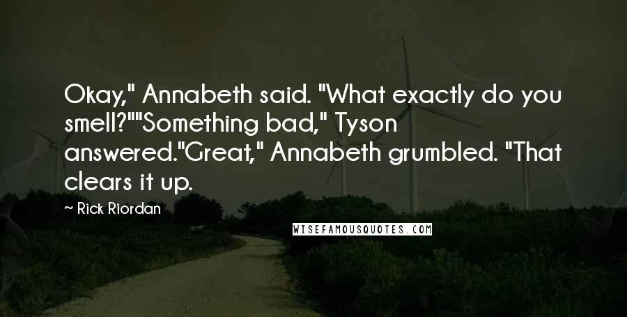 Rick Riordan Quotes: Okay," Annabeth said. "What exactly do you smell?""Something bad," Tyson answered."Great," Annabeth grumbled. "That clears it up.