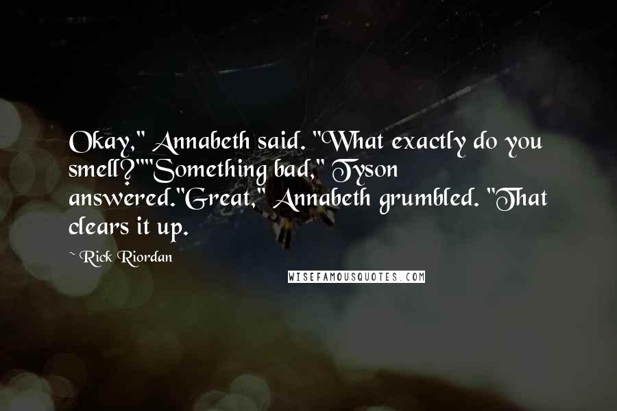 Rick Riordan Quotes: Okay," Annabeth said. "What exactly do you smell?""Something bad," Tyson answered."Great," Annabeth grumbled. "That clears it up.