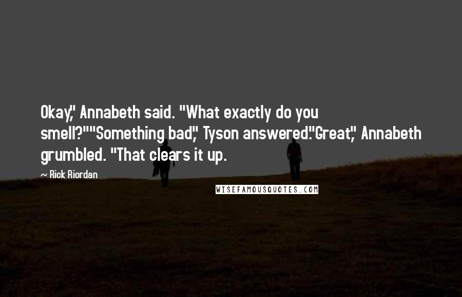 Rick Riordan Quotes: Okay," Annabeth said. "What exactly do you smell?""Something bad," Tyson answered."Great," Annabeth grumbled. "That clears it up.