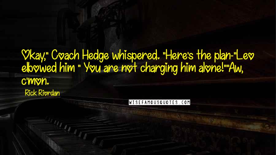 Rick Riordan Quotes: Okay," Coach Hedge whispered. "Here's the plan-"Leo elbowed him " You are not charging him alone!""Aw, c'mon.