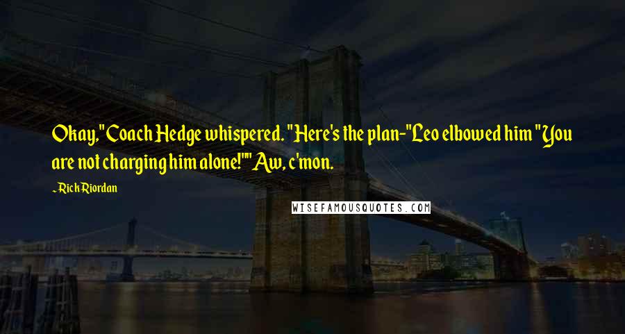 Rick Riordan Quotes: Okay," Coach Hedge whispered. "Here's the plan-"Leo elbowed him " You are not charging him alone!""Aw, c'mon.