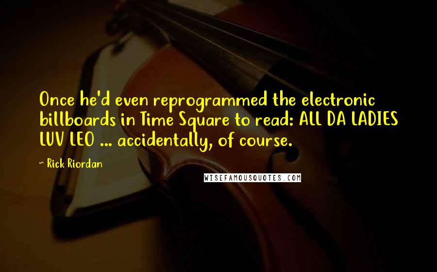 Rick Riordan Quotes: Once he'd even reprogrammed the electronic billboards in Time Square to read: ALL DA LADIES LUV LEO ... accidentally, of course.