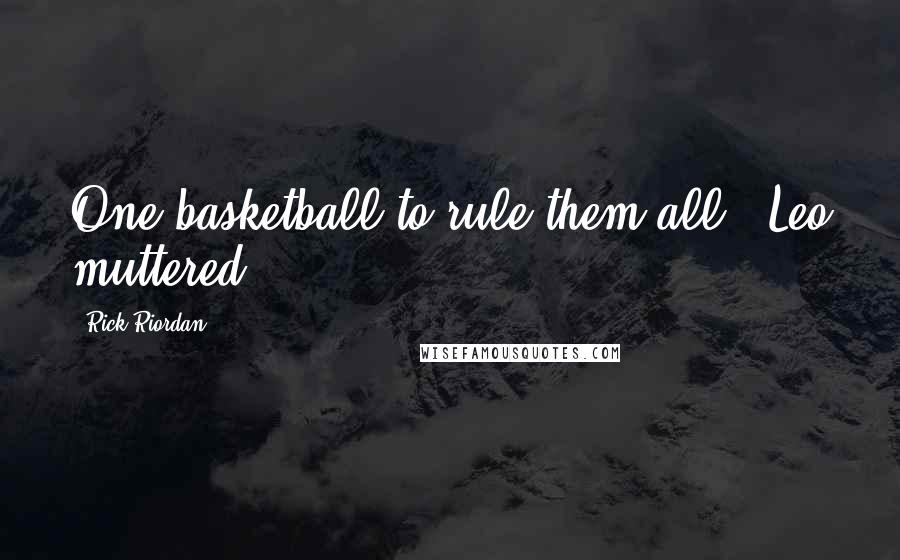 Rick Riordan Quotes: One basketball to rule them all," Leo muttered.