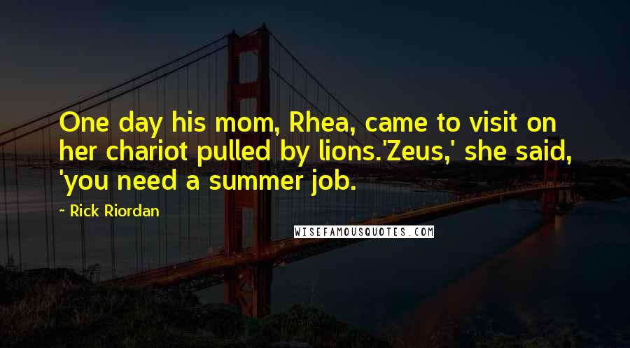 Rick Riordan Quotes: One day his mom, Rhea, came to visit on her chariot pulled by lions.'Zeus,' she said, 'you need a summer job.