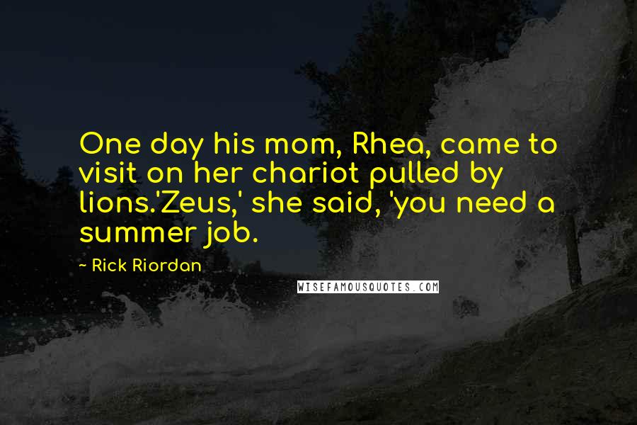 Rick Riordan Quotes: One day his mom, Rhea, came to visit on her chariot pulled by lions.'Zeus,' she said, 'you need a summer job.