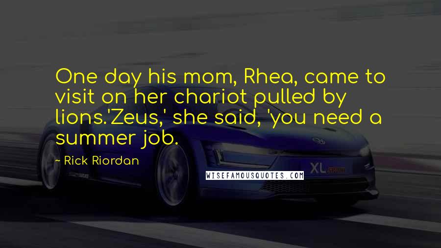 Rick Riordan Quotes: One day his mom, Rhea, came to visit on her chariot pulled by lions.'Zeus,' she said, 'you need a summer job.