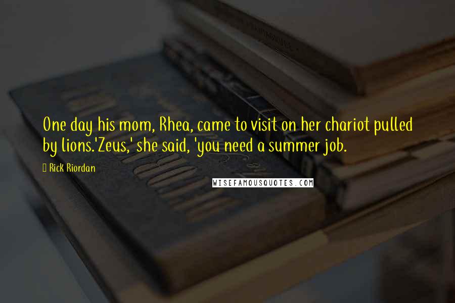 Rick Riordan Quotes: One day his mom, Rhea, came to visit on her chariot pulled by lions.'Zeus,' she said, 'you need a summer job.