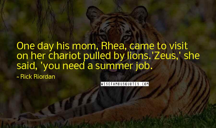 Rick Riordan Quotes: One day his mom, Rhea, came to visit on her chariot pulled by lions.'Zeus,' she said, 'you need a summer job.