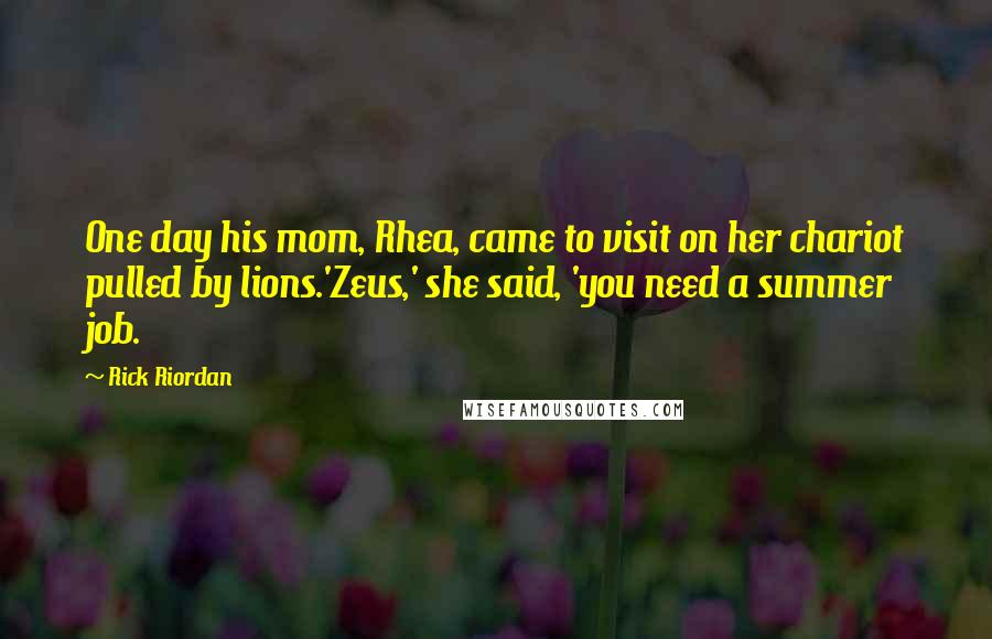 Rick Riordan Quotes: One day his mom, Rhea, came to visit on her chariot pulled by lions.'Zeus,' she said, 'you need a summer job.