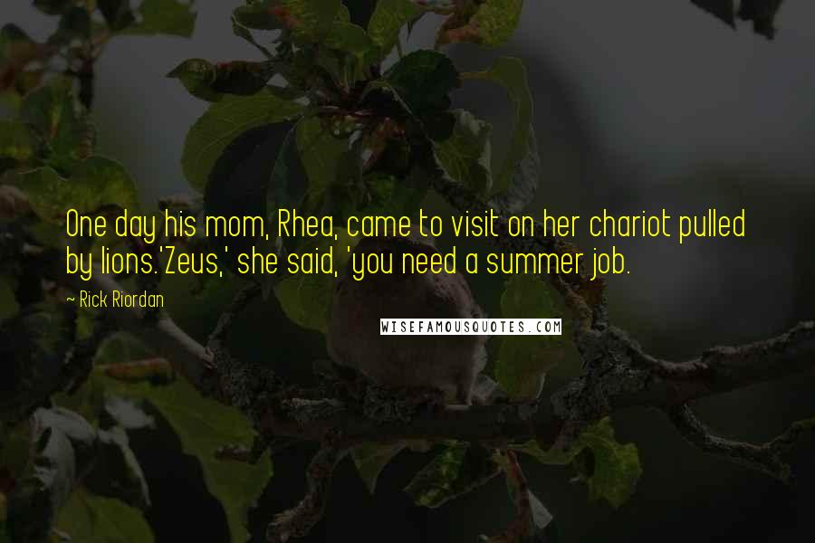 Rick Riordan Quotes: One day his mom, Rhea, came to visit on her chariot pulled by lions.'Zeus,' she said, 'you need a summer job.