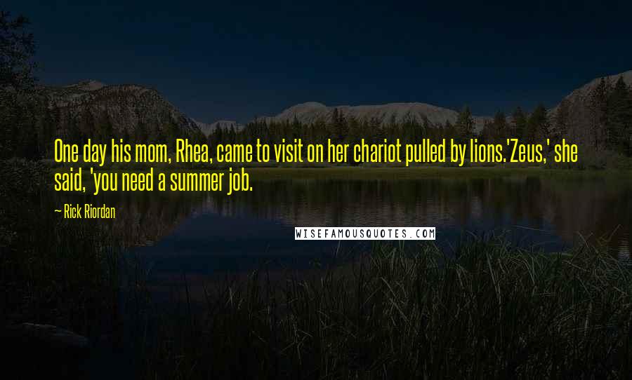 Rick Riordan Quotes: One day his mom, Rhea, came to visit on her chariot pulled by lions.'Zeus,' she said, 'you need a summer job.