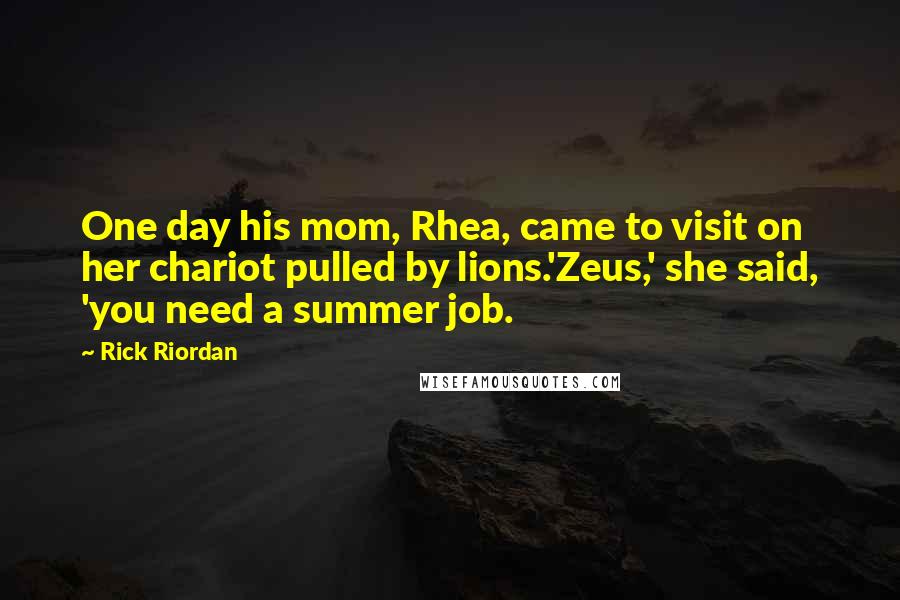 Rick Riordan Quotes: One day his mom, Rhea, came to visit on her chariot pulled by lions.'Zeus,' she said, 'you need a summer job.