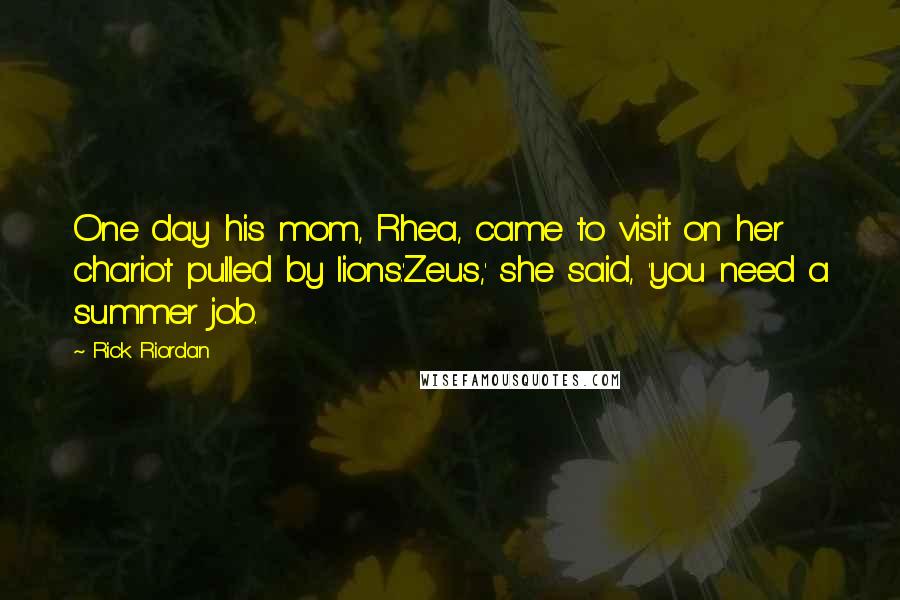 Rick Riordan Quotes: One day his mom, Rhea, came to visit on her chariot pulled by lions.'Zeus,' she said, 'you need a summer job.
