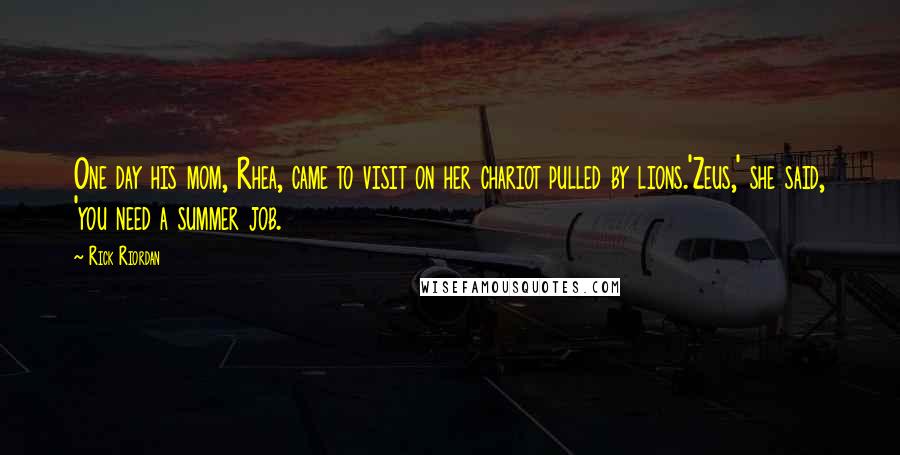 Rick Riordan Quotes: One day his mom, Rhea, came to visit on her chariot pulled by lions.'Zeus,' she said, 'you need a summer job.