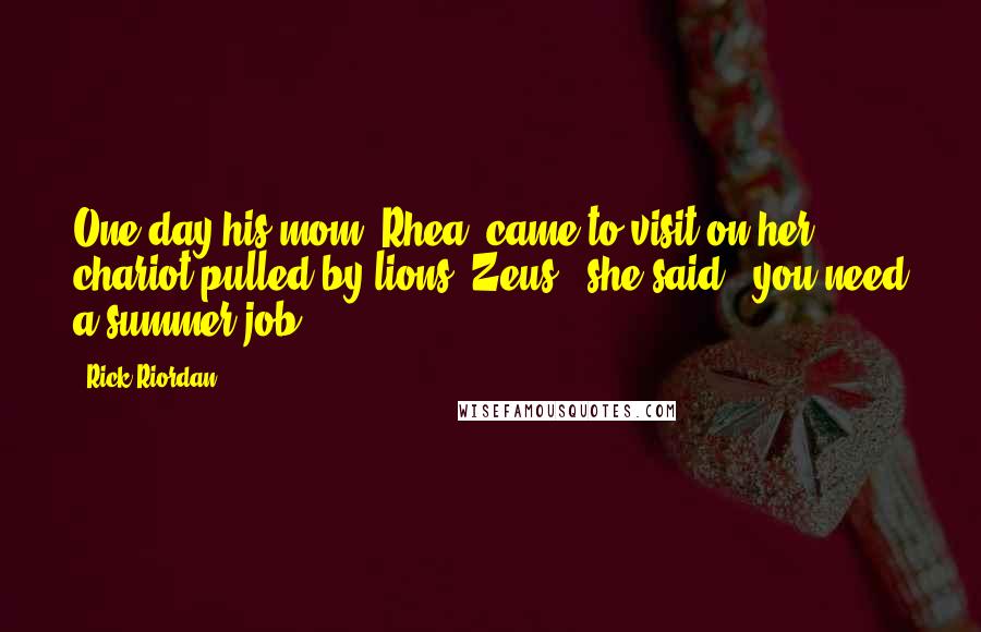Rick Riordan Quotes: One day his mom, Rhea, came to visit on her chariot pulled by lions.'Zeus,' she said, 'you need a summer job.