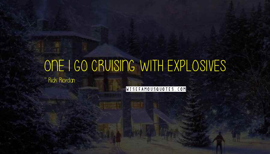 Rick Riordan Quotes: ONE I GO CRUISING WITH EXPLOSIVES