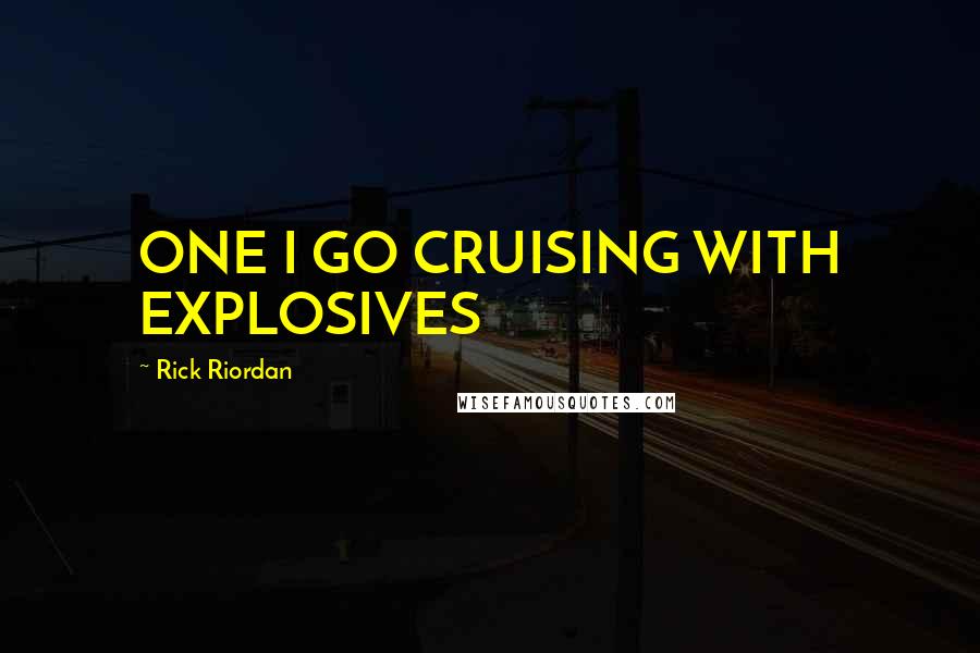 Rick Riordan Quotes: ONE I GO CRUISING WITH EXPLOSIVES