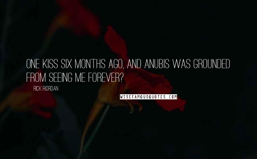 Rick Riordan Quotes: One kiss six months ago, and Anubis was grounded from seeing me forever?