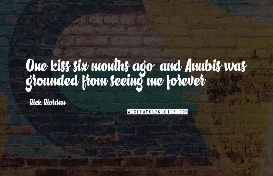 Rick Riordan Quotes: One kiss six months ago, and Anubis was grounded from seeing me forever?