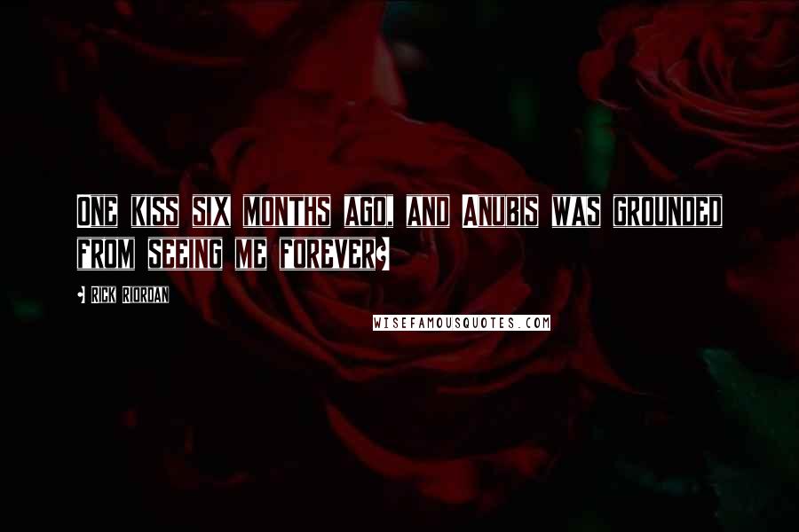 Rick Riordan Quotes: One kiss six months ago, and Anubis was grounded from seeing me forever?