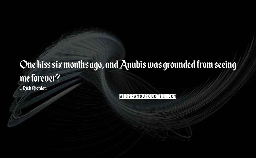 Rick Riordan Quotes: One kiss six months ago, and Anubis was grounded from seeing me forever?