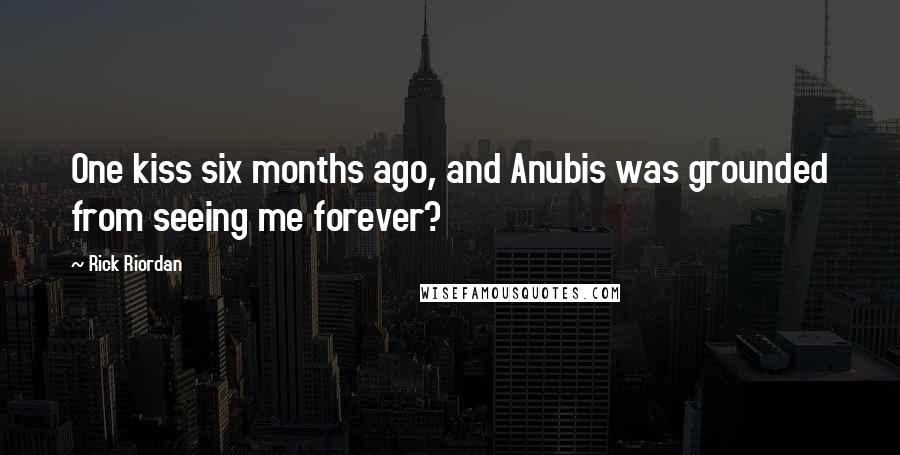 Rick Riordan Quotes: One kiss six months ago, and Anubis was grounded from seeing me forever?