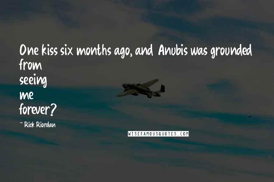 Rick Riordan Quotes: One kiss six months ago, and Anubis was grounded from seeing me forever?