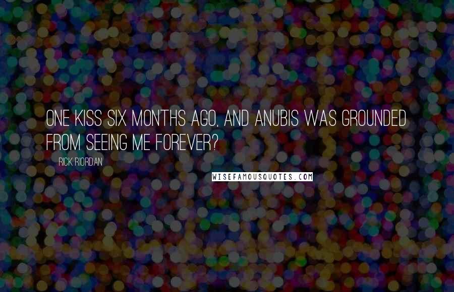 Rick Riordan Quotes: One kiss six months ago, and Anubis was grounded from seeing me forever?