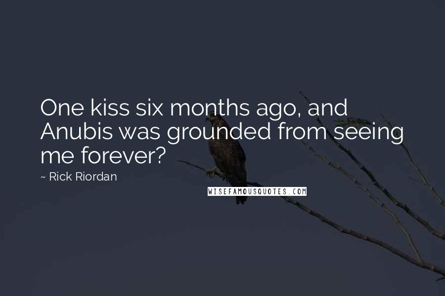 Rick Riordan Quotes: One kiss six months ago, and Anubis was grounded from seeing me forever?