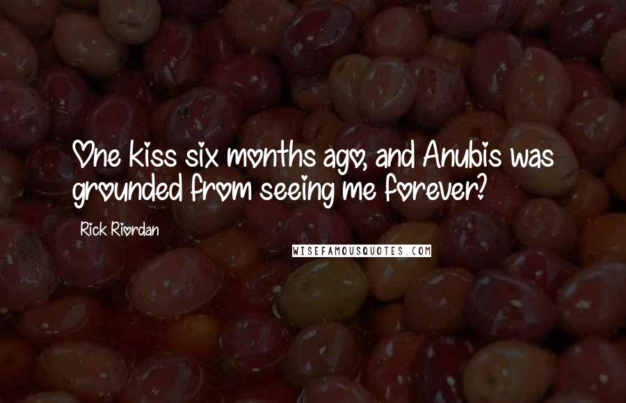 Rick Riordan Quotes: One kiss six months ago, and Anubis was grounded from seeing me forever?