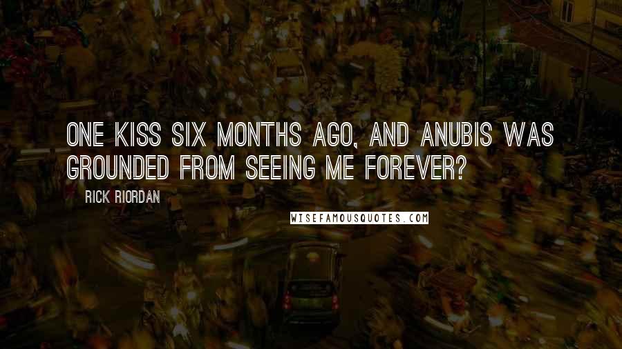 Rick Riordan Quotes: One kiss six months ago, and Anubis was grounded from seeing me forever?