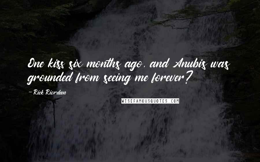 Rick Riordan Quotes: One kiss six months ago, and Anubis was grounded from seeing me forever?