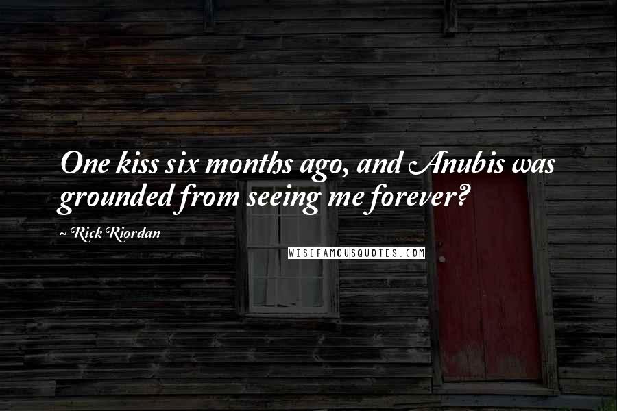 Rick Riordan Quotes: One kiss six months ago, and Anubis was grounded from seeing me forever?
