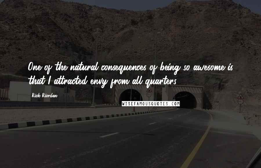 Rick Riordan Quotes: One of the natural consequences of being so awesome is that I attracted envy from all quarters.