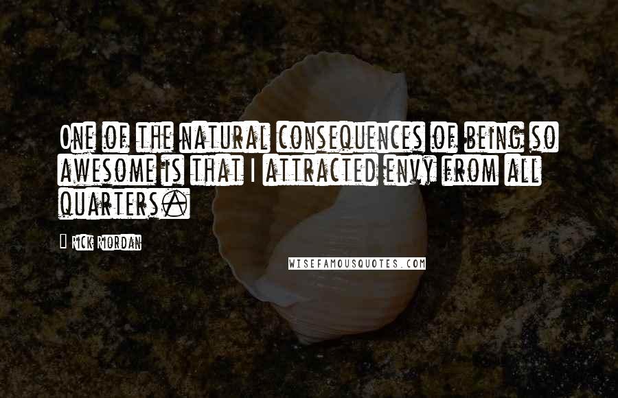 Rick Riordan Quotes: One of the natural consequences of being so awesome is that I attracted envy from all quarters.