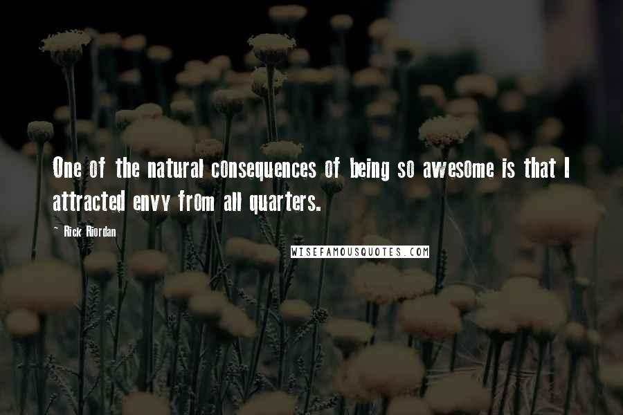 Rick Riordan Quotes: One of the natural consequences of being so awesome is that I attracted envy from all quarters.