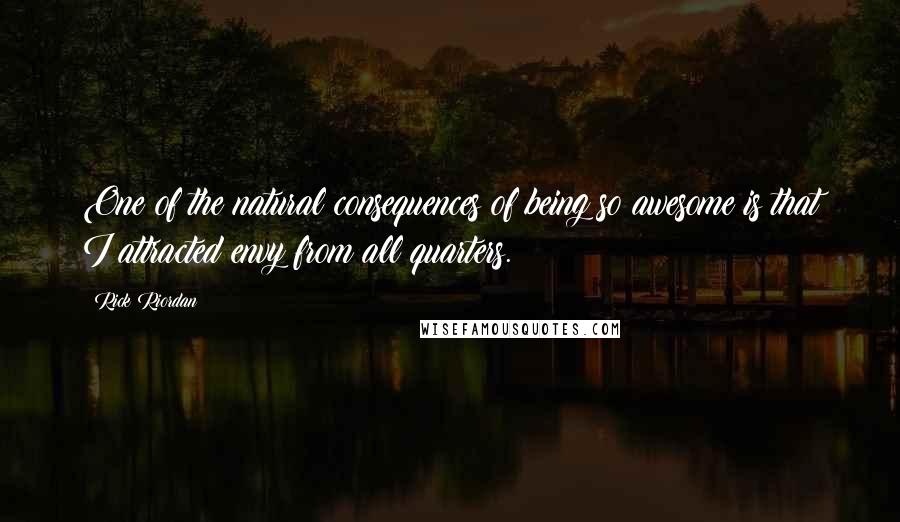 Rick Riordan Quotes: One of the natural consequences of being so awesome is that I attracted envy from all quarters.