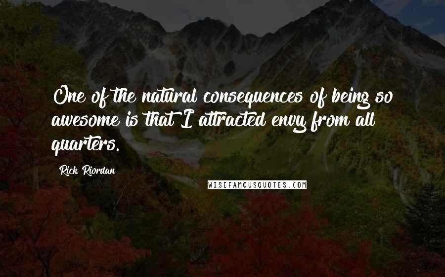 Rick Riordan Quotes: One of the natural consequences of being so awesome is that I attracted envy from all quarters.