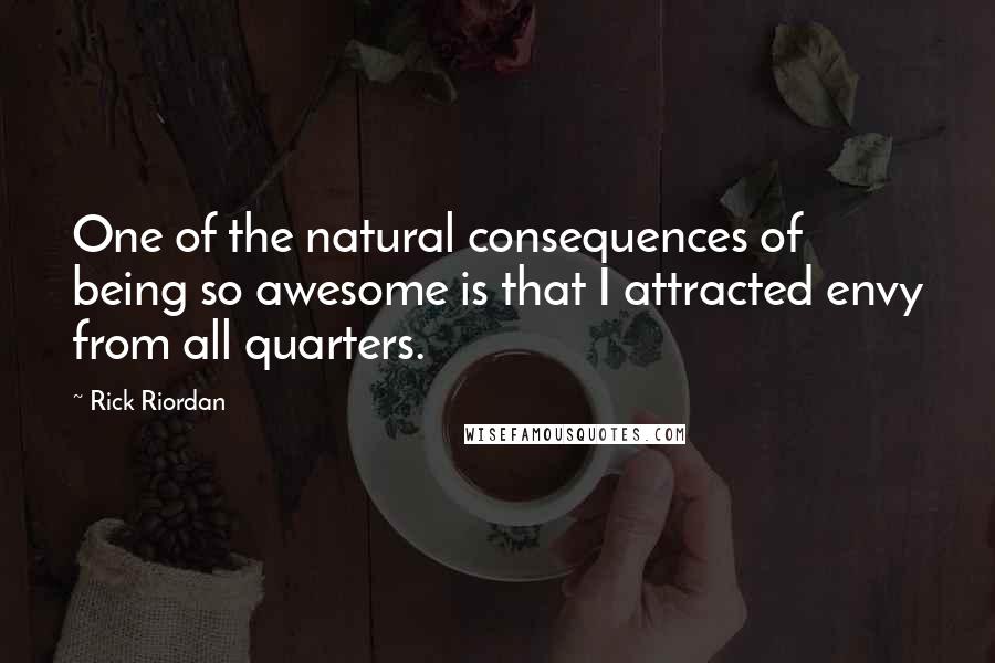 Rick Riordan Quotes: One of the natural consequences of being so awesome is that I attracted envy from all quarters.