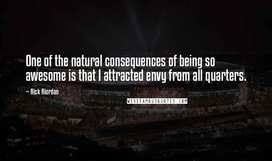 Rick Riordan Quotes: One of the natural consequences of being so awesome is that I attracted envy from all quarters.