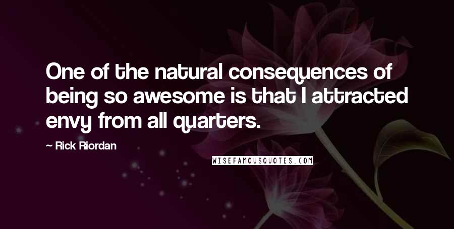 Rick Riordan Quotes: One of the natural consequences of being so awesome is that I attracted envy from all quarters.