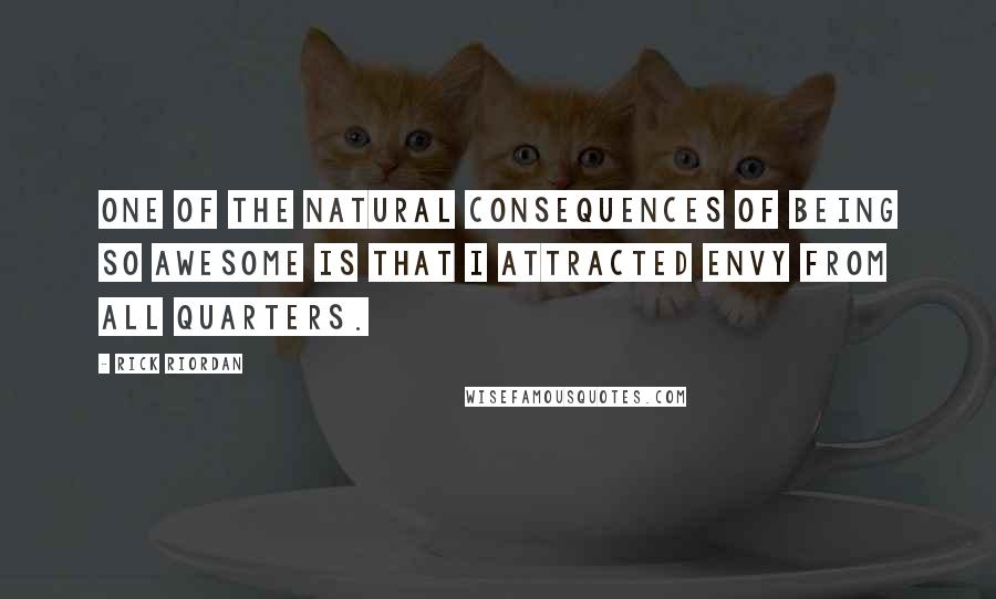 Rick Riordan Quotes: One of the natural consequences of being so awesome is that I attracted envy from all quarters.