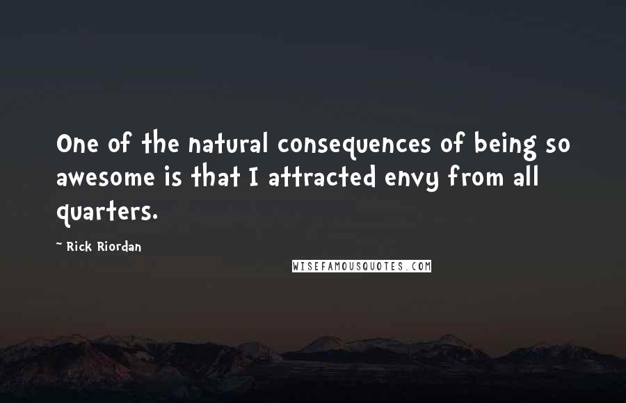 Rick Riordan Quotes: One of the natural consequences of being so awesome is that I attracted envy from all quarters.