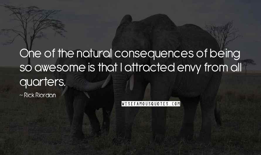 Rick Riordan Quotes: One of the natural consequences of being so awesome is that I attracted envy from all quarters.