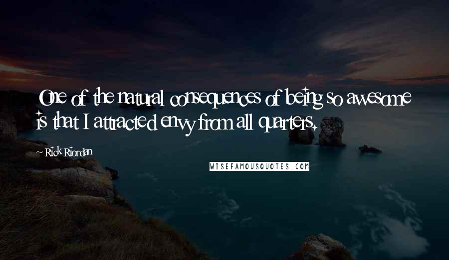 Rick Riordan Quotes: One of the natural consequences of being so awesome is that I attracted envy from all quarters.