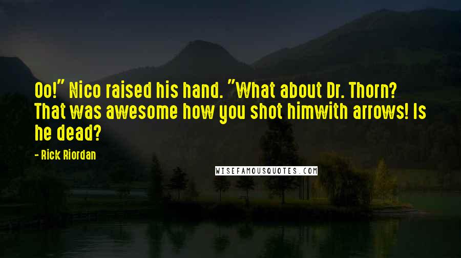 Rick Riordan Quotes: Oo!" Nico raised his hand. "What about Dr. Thorn? That was awesome how you shot himwith arrows! Is he dead?