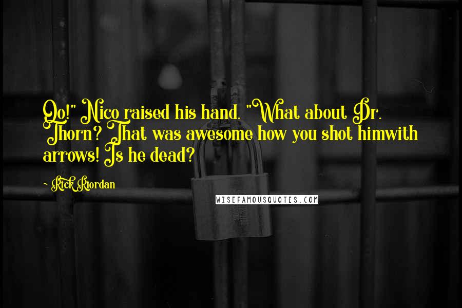 Rick Riordan Quotes: Oo!" Nico raised his hand. "What about Dr. Thorn? That was awesome how you shot himwith arrows! Is he dead?