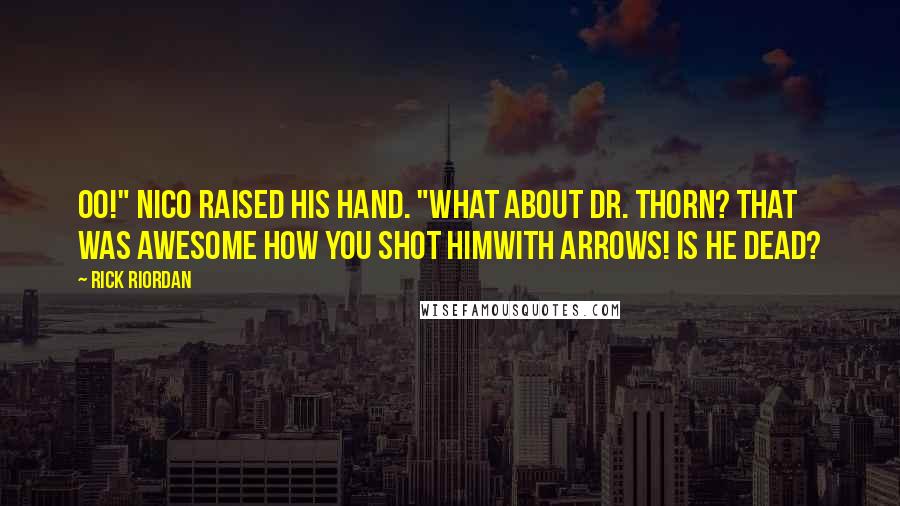 Rick Riordan Quotes: Oo!" Nico raised his hand. "What about Dr. Thorn? That was awesome how you shot himwith arrows! Is he dead?